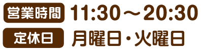営業時間 11:30~20:30 定休日 月曜日・火曜日